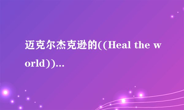迈克尔杰克逊的((Heal the world))的歌词谁知道呢??(中英文都要哦!!)