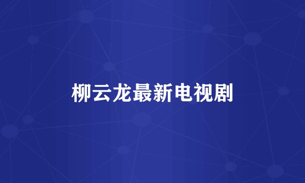 柳云龙最新电视剧
