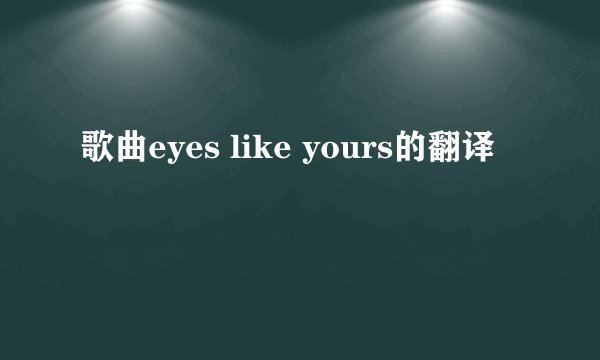 歌曲eyes like yours的翻译
