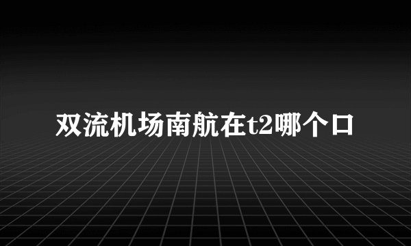 双流机场南航在t2哪个口