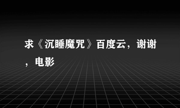 求《沉睡魔咒》百度云，谢谢，电影