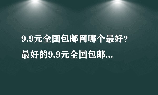 9.9元全国包邮网哪个最好？最好的9.9元全国包邮网是哪个？