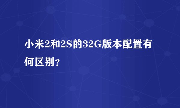 小米2和2S的32G版本配置有何区别？