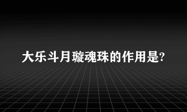 大乐斗月璇魂珠的作用是?