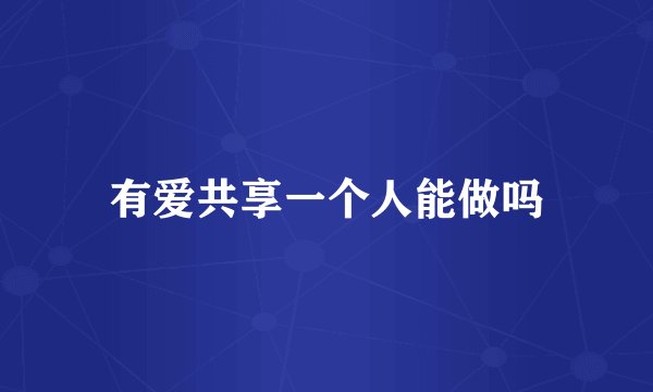 有爱共享一个人能做吗