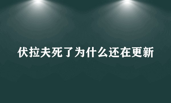 伏拉夫死了为什么还在更新