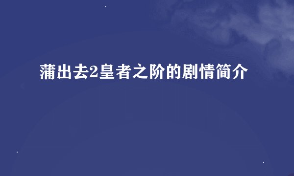 蒲出去2皇者之阶的剧情简介