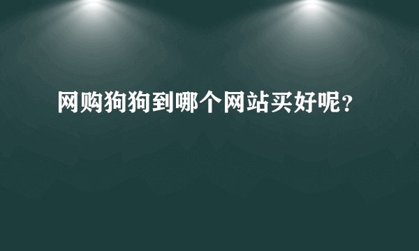 网购狗狗到哪个网站买好呢？