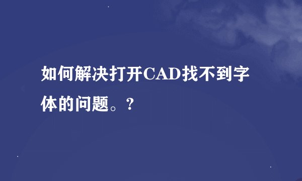 如何解决打开CAD找不到字体的问题。?