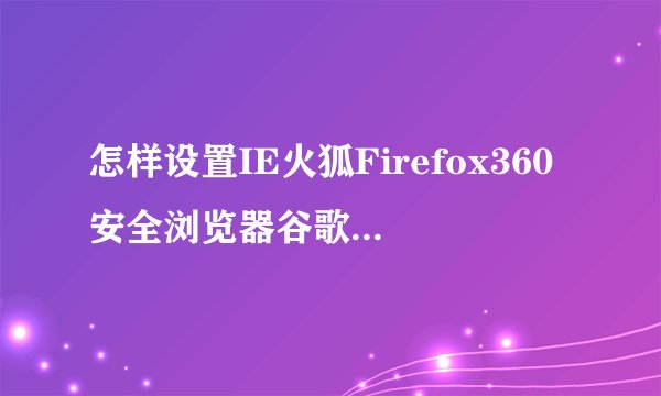 怎样设置IE火狐Firefox360安全浏览器谷歌浏览器弹窗阻止程序