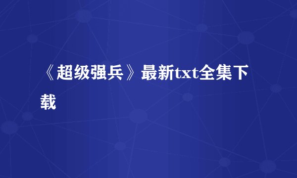 《超级强兵》最新txt全集下载