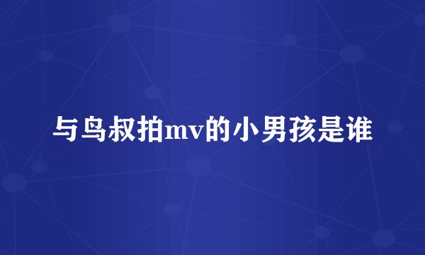 与鸟叔拍mv的小男孩是谁