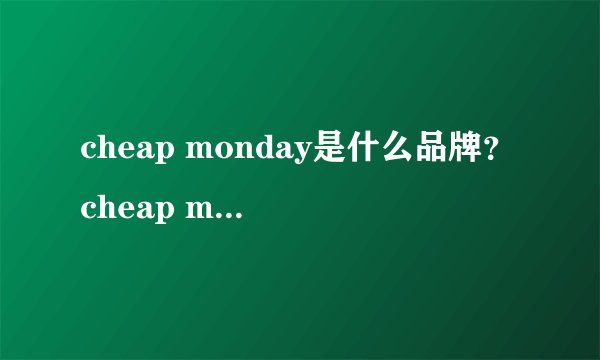 cheap monday是什么品牌？cheap monday什么档次？