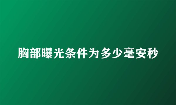 胸部曝光条件为多少毫安秒