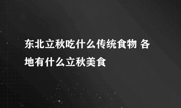 东北立秋吃什么传统食物 各地有什么立秋美食