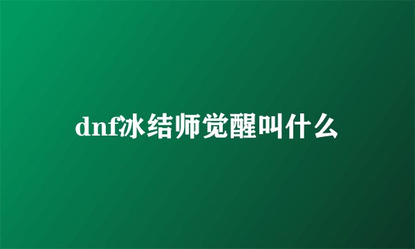 dnf冰结师觉醒叫什么