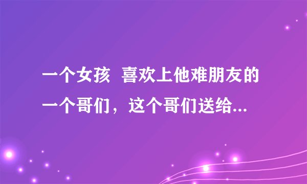 一个女孩  喜欢上他难朋友的一个哥们，这个哥们送给女孩一首歌《飘雪》，是什么意思？
