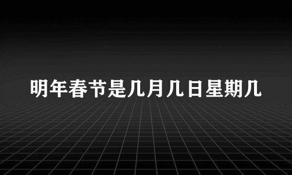 明年春节是几月几日星期几