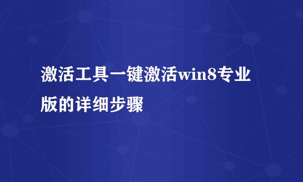 激活工具一键激活win8专业版的详细步骤