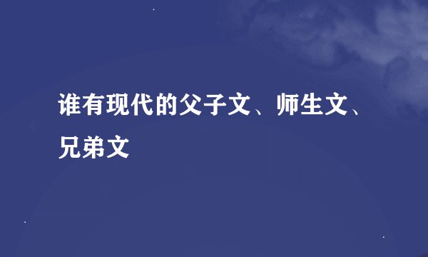 谁有现代的父子文、师生文、兄弟文