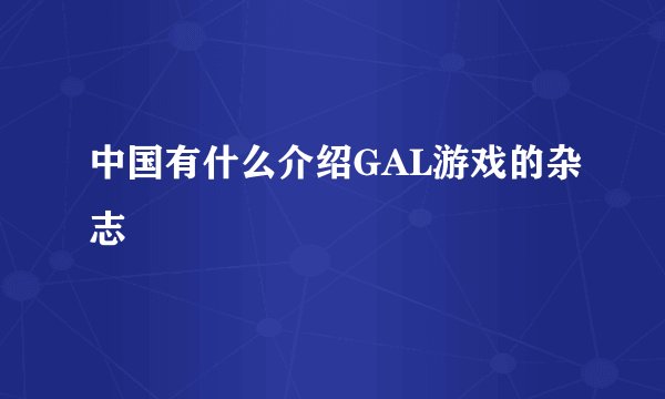 中国有什么介绍GAL游戏的杂志