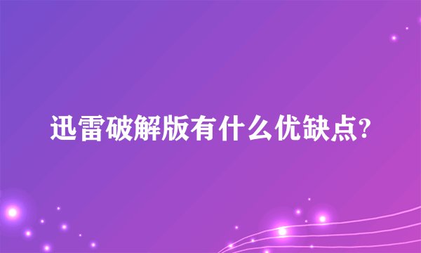迅雷破解版有什么优缺点?
