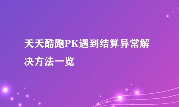 天天酷跑PK遇到结算异常解决方法一览