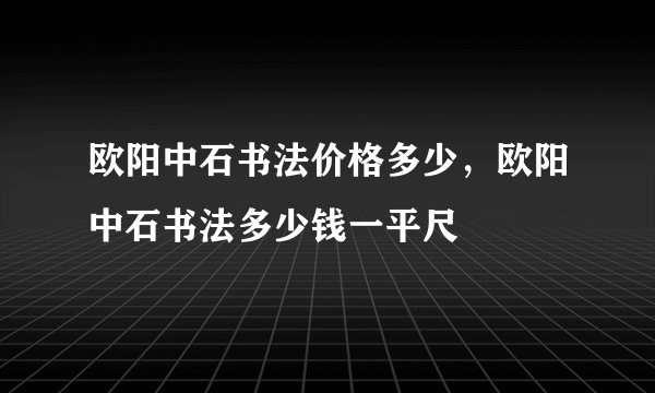 欧阳中石书法价格多少，欧阳中石书法多少钱一平尺