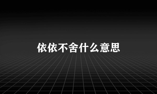 依依不舍什么意思