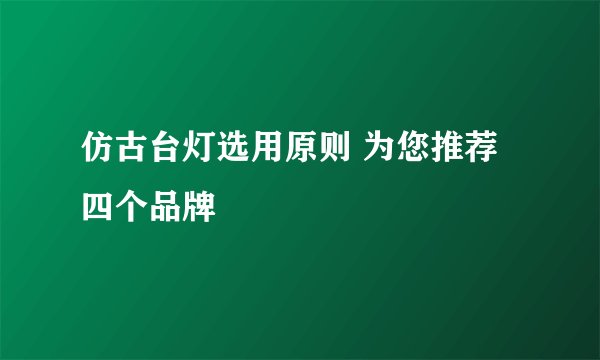 仿古台灯选用原则 为您推荐四个品牌