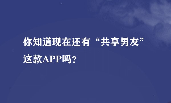 你知道现在还有“共享男友”这款APP吗？