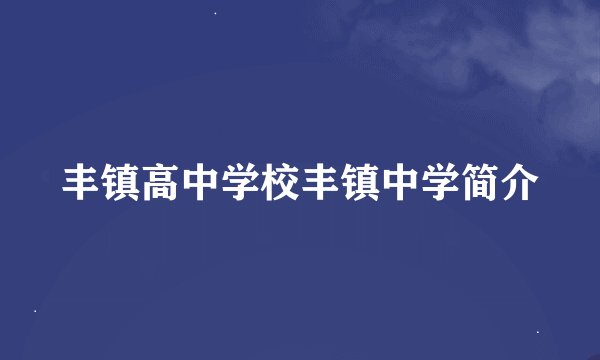 丰镇高中学校丰镇中学简介