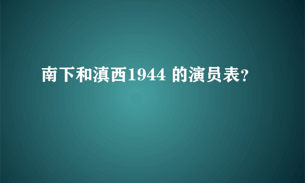 南下和滇西1944 的演员表？