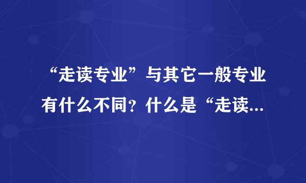 “走读专业”与其它一般专业有什么不同？什么是“走读服从”？