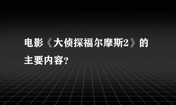 电影《大侦探福尔摩斯2》的主要内容？