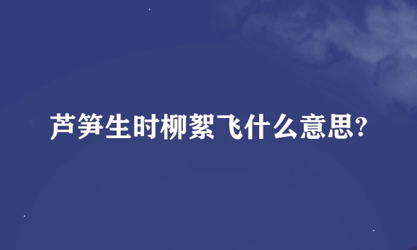 芦笋生时柳絮飞什么意思?