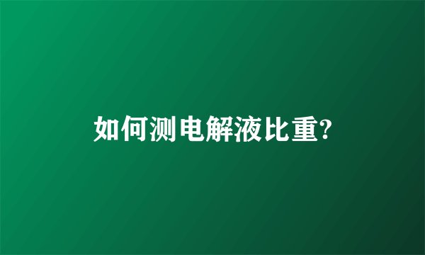 如何测电解液比重?