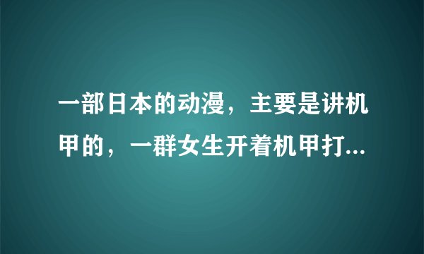 一部日本的动漫，主要是讲机甲的，一群女生开着机甲打怪兽，然后又讲到死亡8分钟的，这部叫什么？