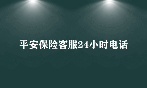 平安保险客服24小时电话