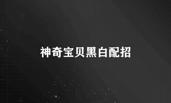 神奇宝贝黑白配招