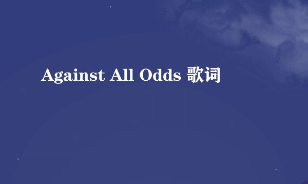 Against All Odds 歌词