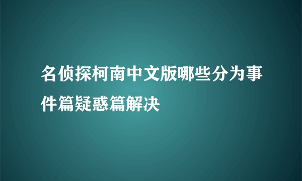 名侦探柯南中文版哪些分为事件篇疑惑篇解决
