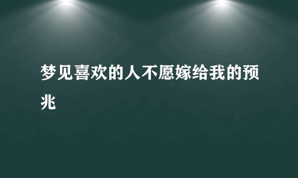 梦见喜欢的人不愿嫁给我的预兆