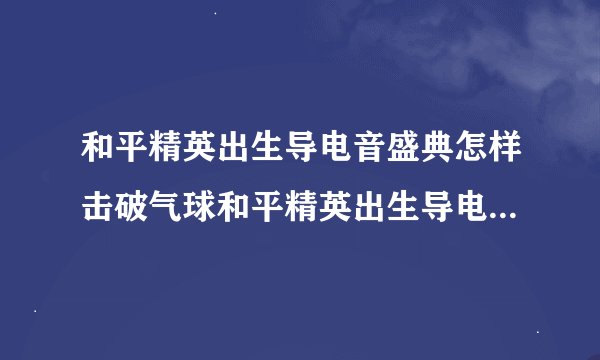 和平精英出生导电音盛典怎样击破气球和平精英出生导电音盛典击破气球的方法