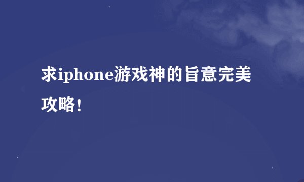 求iphone游戏神的旨意完美攻略！