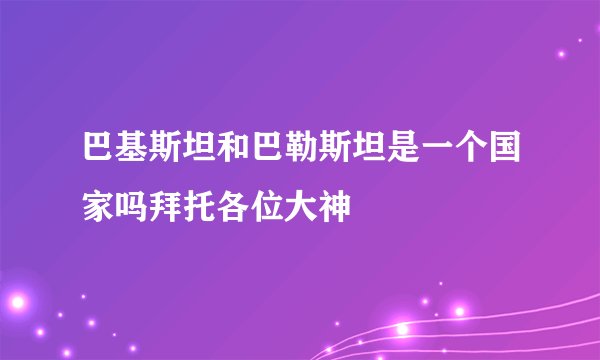 巴基斯坦和巴勒斯坦是一个国家吗拜托各位大神