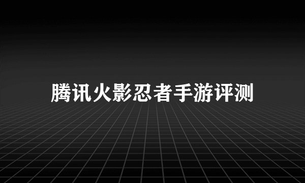 腾讯火影忍者手游评测