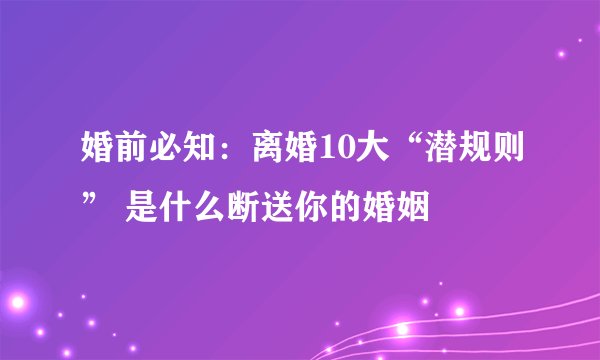 婚前必知：离婚10大“潜规则” 是什么断送你的婚姻