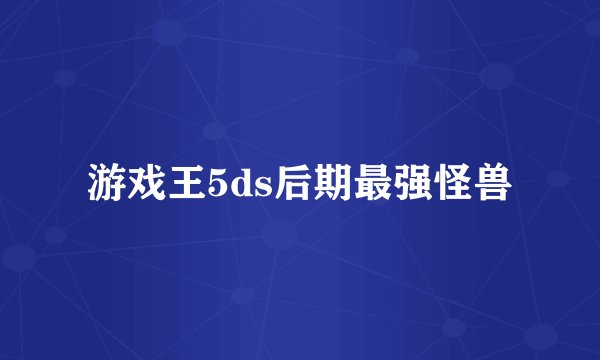 游戏王5ds后期最强怪兽