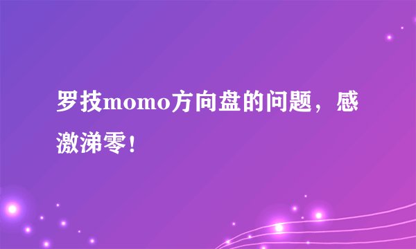 罗技momo方向盘的问题，感激涕零！